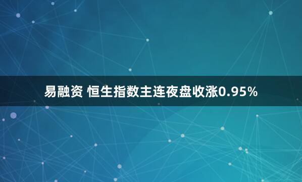 易融资 恒生指数主连夜盘收涨0.95%