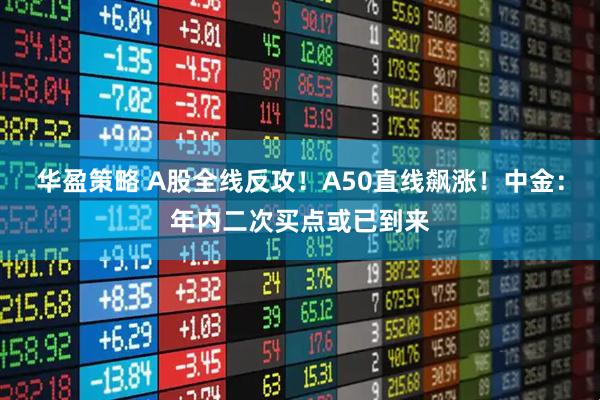 华盈策略 A股全线反攻！A50直线飙涨！中金：年内二次买点或已到来