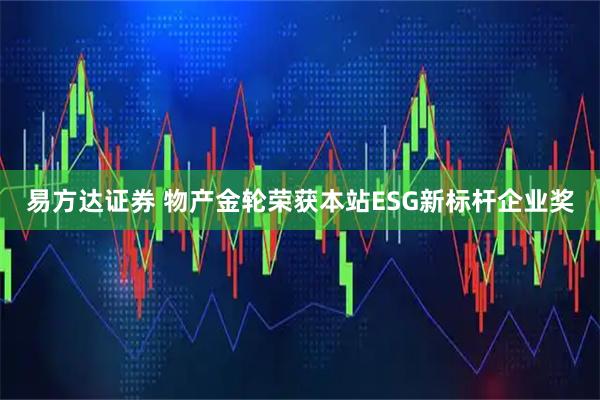 易方达证券 物产金轮荣获本站ESG新标杆企业奖