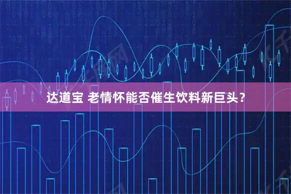 达道宝 老情怀能否催生饮料新巨头？